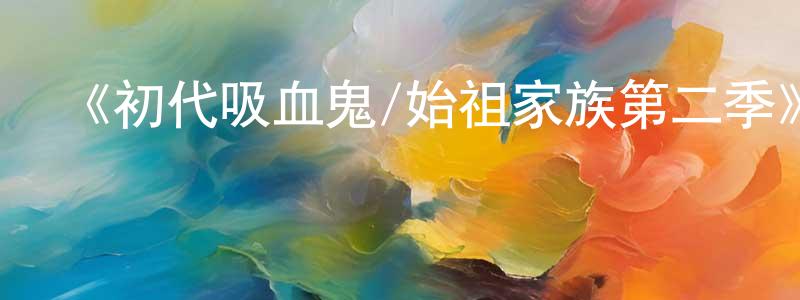 陳路佳的網絡影視資源,《初代吸血鬼/始祖家族第二季》迅雷下載/在線觀看-魔幻科幻-美劇天堂